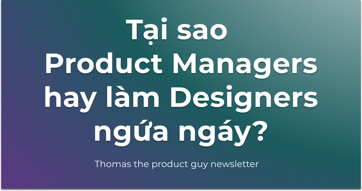 #37 - Tại sao Product Managers hay làm Designers ngứa ngáy?