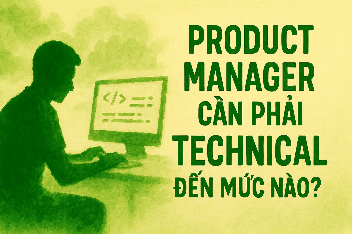#52 - "Product Manager cần phải technical đến mức nào?"