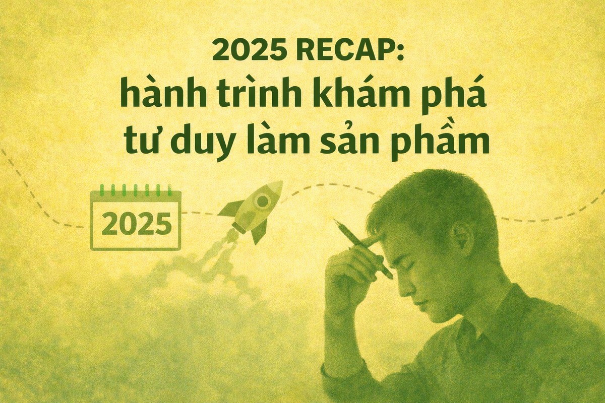 2025 recap: hành trình khám phá tư duy làm sản phẩm