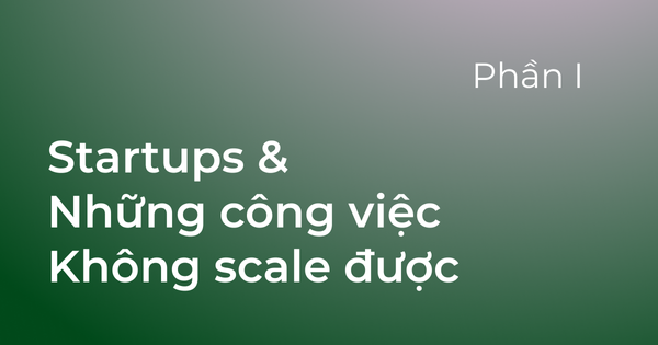 #25 - Startups Và Những Công Việc Không Scale Được (phần 1)